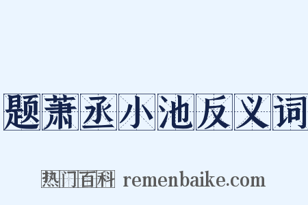 题萧丞小池反义词是什么意思的图片